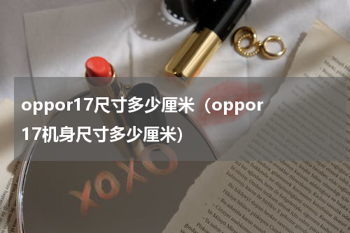 oppor17尺寸多少厘米（oppor17机身尺寸多少厘米）