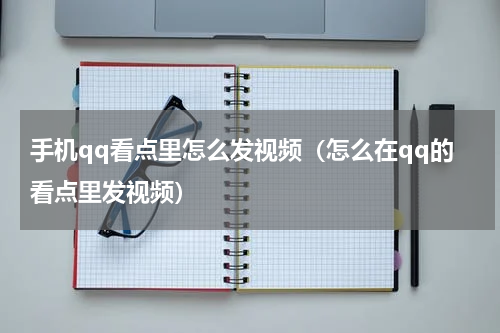 手机qq看点里怎么发视频（怎么在qq的看点里发视频）