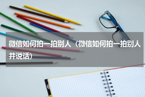 微信如何拍一拍别人（微信如何拍一拍别人并说话）
