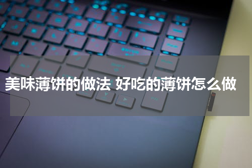 美味薄饼的做法 好吃的薄饼怎么做