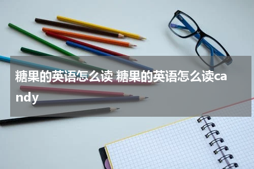 糖果的英语怎么读 糖果的英语怎么读candy