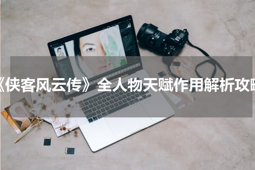 《侠客风云传》全人物天赋作用解析攻略