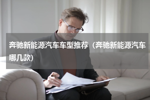 奔驰新能源汽车车型推荐（奔驰新能源汽车哪几款）