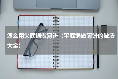 怎么用尖底锅做薄饼（平底锅做薄饼的做法大全）