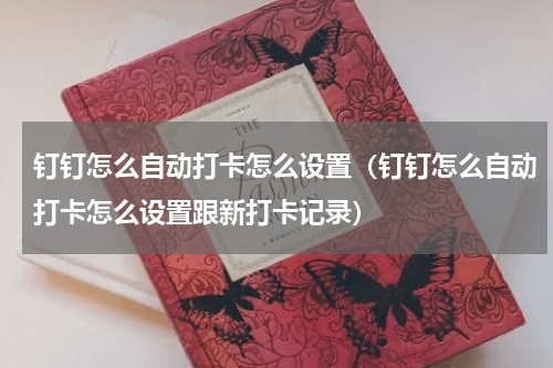 钉钉怎么自动打卡怎么设置（钉钉怎么自动打卡怎么设置跟新打卡记录）