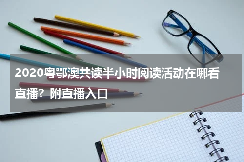 2020粤鄂澳共读半小时阅读活动在哪看直播？附直播入口