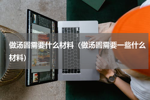 做汤圆需要什么材料（做汤圆需要一些什么材料）