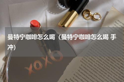 曼特宁咖啡怎么喝（曼特宁咖啡怎么喝 手冲）