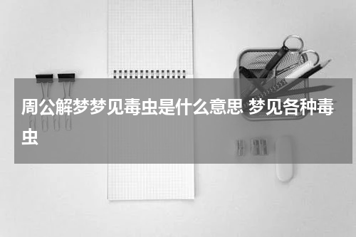 周公解梦梦见毒虫是什么意思 梦见各种毒虫