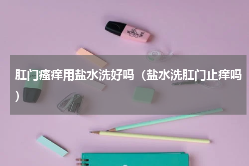 肛门瘙痒用盐水洗好吗（盐水洗肛门止痒吗）