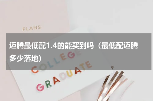 迈腾最低配1.4的能买到吗（最低配迈腾多少落地）