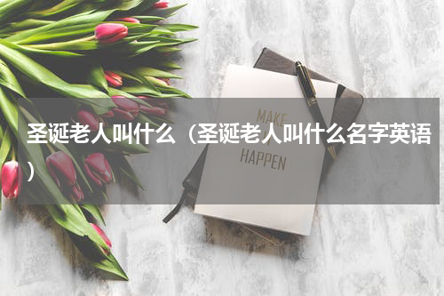 圣诞老人叫什么（圣诞老人叫什么名字英语）