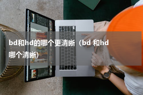bd和hd的哪个更清晰（bd 和hd 哪个清晰）