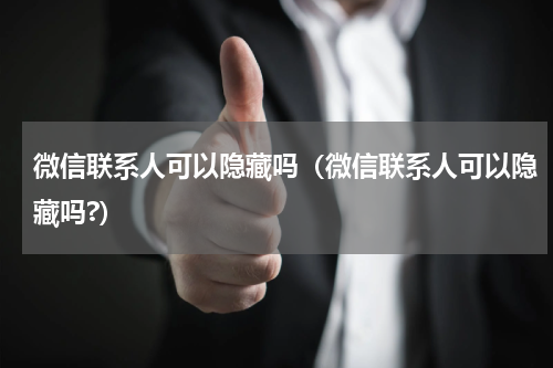微信联系人可以隐藏吗（微信联系人可以隐藏吗?）