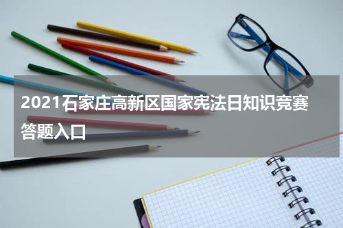 2021石家庄高新区国家宪法日知识竞赛答题入口