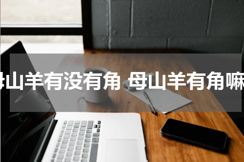 母山羊有没有角 母山羊有角嘛