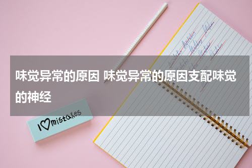 味觉异常的原因 味觉异常的原因支配味觉的神经