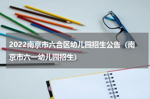 2022南京市六合区幼儿园招生公告（南京市六一幼儿园招生）