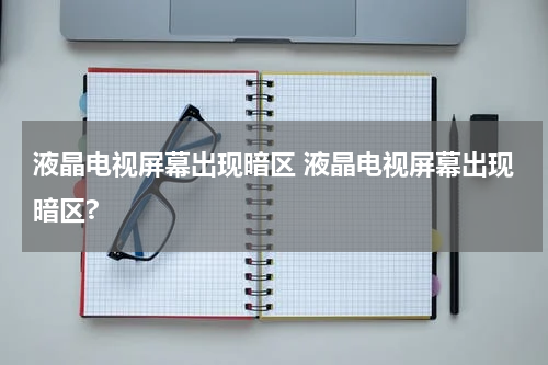 液晶电视屏幕出现暗区 液晶电视屏幕出现暗区?