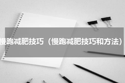 慢跑减肥技巧（慢跑减肥技巧和方法）