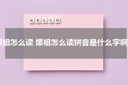 嫘祖怎么读 嫘祖怎么读拼音是什么字啊