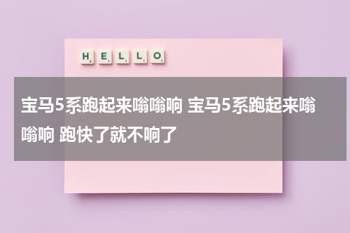 宝马5系跑起来嗡嗡响 宝马5系跑起来嗡嗡响 跑快了就不响了