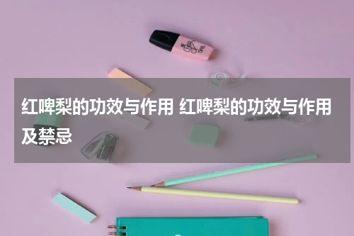 红啤梨的功效与作用 红啤梨的功效与作用及禁忌