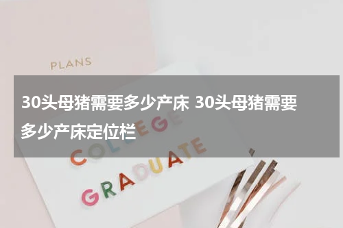 30头母猪需要多少产床 30头母猪需要多少产床定位栏