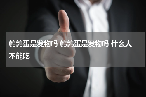 鹌鹑蛋是发物吗 鹌鹑蛋是发物吗 什么人不能吃