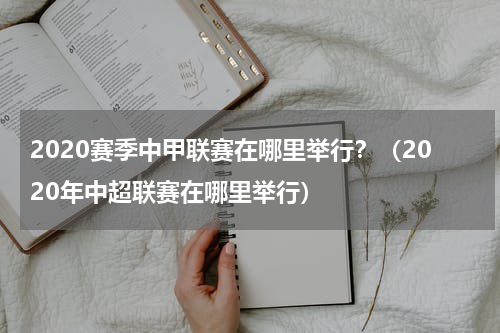 2020赛季中甲联赛在哪里举行？（2020年中超联赛在哪里举行）