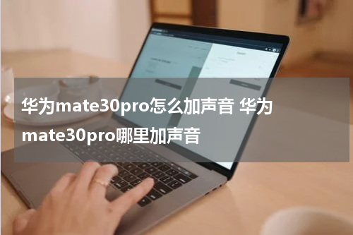 华为mate30pro怎么加声音 华为mate30pro哪里加声音