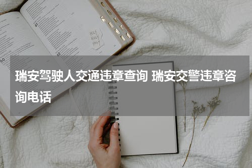 瑞安驾驶人交通违章查询 瑞安交警违章咨询电话