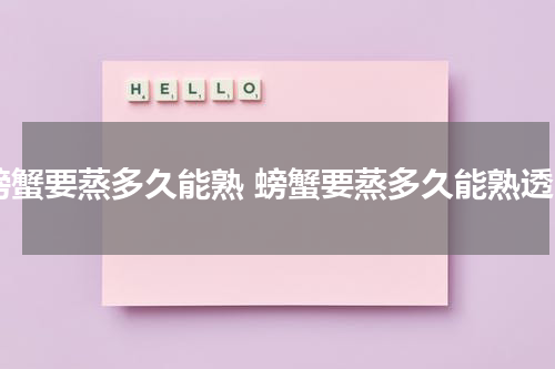 螃蟹要蒸多久能熟 螃蟹要蒸多久能熟透