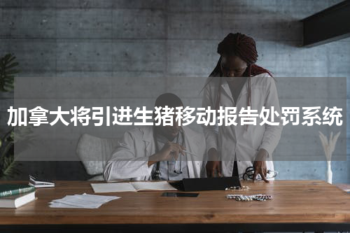 加拿大将引进生猪移动报告处罚系统