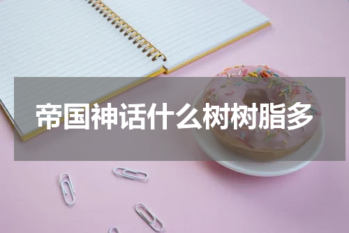 帝国神话什么树树脂多