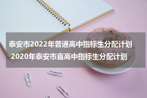 泰安市2022年普通高中指标生分配计划 2020年泰安市直高中指标生分配计划