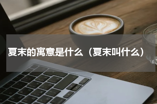 夏末的寓意是什么（夏末叫什么）