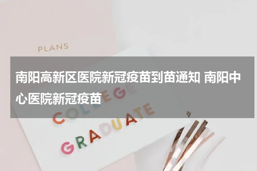 南阳高新区医院新冠疫苗到苗通知 南阳中心医院新冠疫苗