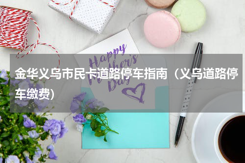 金华义乌市民卡道路停车指南（义乌道路停车缴费）