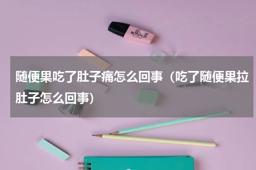 随便果吃了肚子痛怎么回事（吃了随便果拉肚子怎么回事）