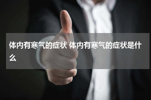 体内有寒气的症状 体内有寒气的症状是什么
