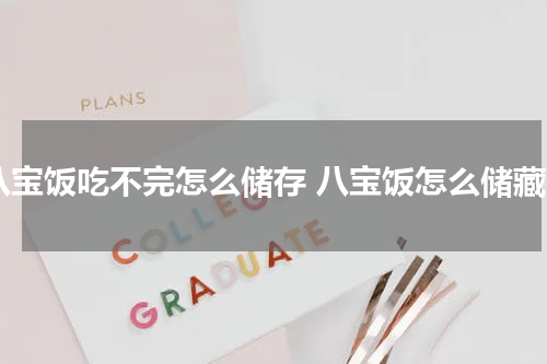 八宝饭吃不完怎么储存 八宝饭怎么储藏