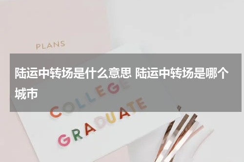 陆运中转场是什么意思 陆运中转场是哪个城市