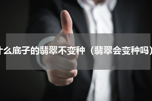 什么底子的翡翠不变种（翡翠会变种吗）