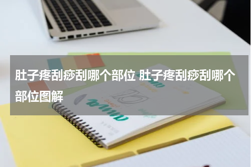 肚子疼刮痧刮哪个部位 肚子疼刮痧刮哪个部位图解
