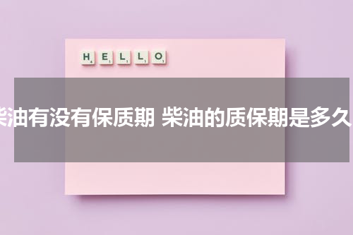 柴油有没有保质期 柴油的质保期是多久