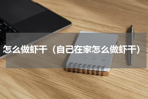 怎么做虾干（自己在家怎么做虾干）