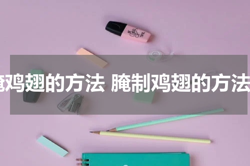 腌鸡翅的方法 腌制鸡翅的方法