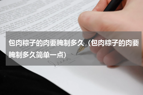 包肉粽子的肉要腌制多久（包肉粽子的肉要腌制多久简单一点）