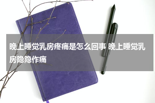 晚上睡觉乳房疼痛是怎么回事 晚上睡觉乳房隐隐作痛